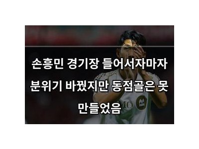 손흥민 경기장 들어서자마자 분위기 바꿨지만 동점골은 못 만들었음