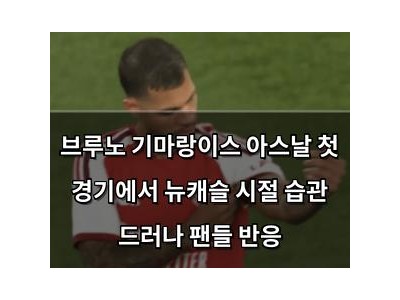 브루노 기마랑이스 아스날 첫 경기에서 뉴캐슬 시절 습관 드러나 팬들 반응