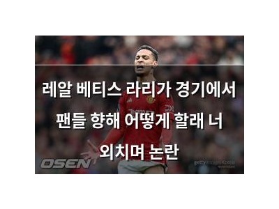 레알 베티스 라리가 경기에서 팬들 향해 어떻게 할래 너 외치며 논란