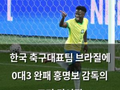 한국 축구대표팀 브라질에 0대3 완패 홍명보 감독의 고민 깊어짐