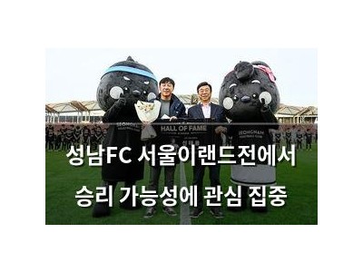 성남FC 서울이랜드전에서 승리 가능성에 관심 집중