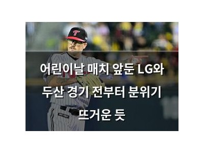 어린이날 매치 앞둔 LG와 두산 경기 전부터 분위기 뜨거운 듯