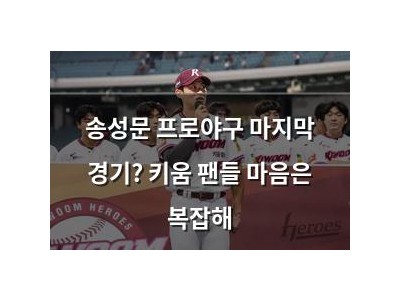 송성문 프로야구 마지막 경기? 키움 팬들 마음은 복잡해