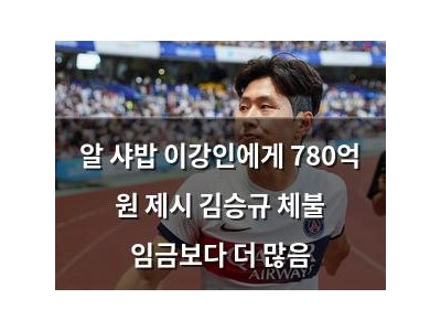 알 샤밥 이강인에게 780억 원 제시 김승규 체불 임금보다 더 많음
