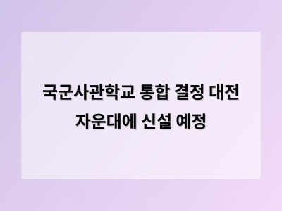국군사관학교 통합 결정 자운대 유치로 지역 갈등 예고