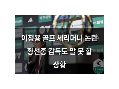 이청용 골프 세리머니 논란 황선홍 감독도 말 못 할 상황