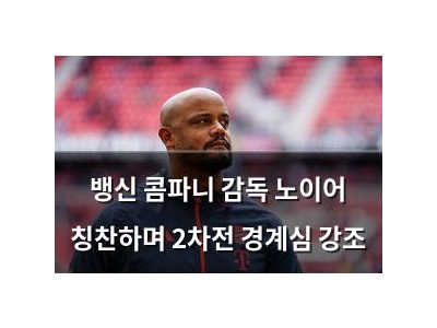 뱅신 콤파니 감독 노이어 칭찬하며 2차전 경계심 강조