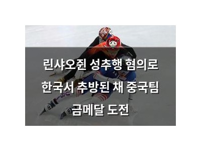 린샤오쥔 성추행 혐의로 한국서 추방된 채 중국팀 금메달 도전