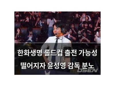 한화생명 롤드컵 출전 가능성 떨어지자 윤성영 감독 분노