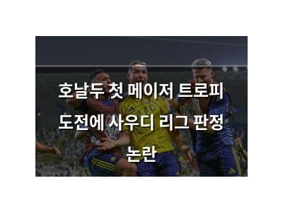 호날두 첫 메이저 트로피 도전에 사우디 리그 판정 논란