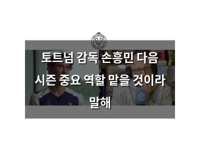 토트넘 감독 손흥민 다음 시즌 중요 역할 맡을 것이라 말해