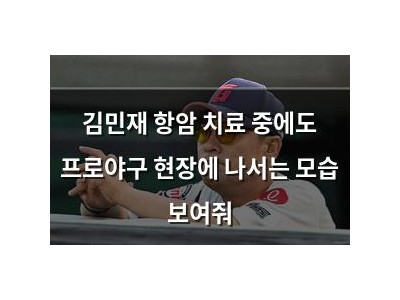 김민재 항암 치료 중에도 프로야구 현장에 나서는 모습 보여줘