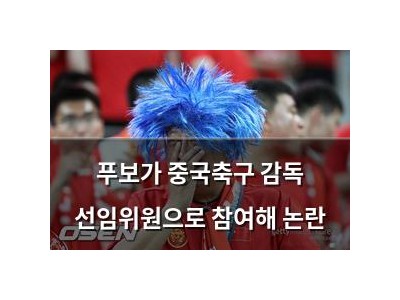 푸보가 중국축구 감독 선임위원으로 참여해 논란