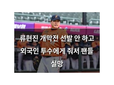 류현진 개막전 선발 안 하고 외국인 투수에게 줘서 팬들 실망