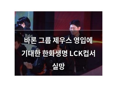 바론 그룹 제우스 영입에 기대한 한화생명 LCK컵서 실망