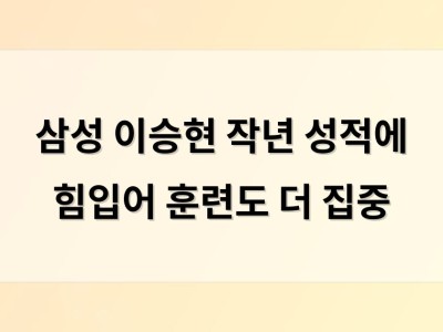 삼성 이승현 작년 성적에 힘입어 훈련도 더 집중