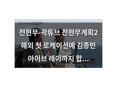 전현무-곽튜브 전현무계획2 해외 첫 로케이션에 김종민 아이브 레이까지 합류