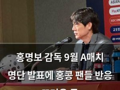 홍명보 감독 9월 A매치 명단 발표에 홍콩 팬들 반응 뜨거운 듯