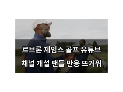 르브론 제임스 골프 유튜브 채널 개설 팬들 반응 뜨거워